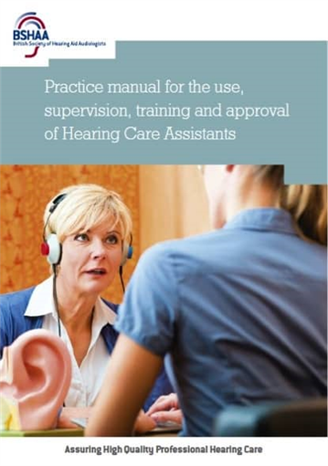 BSHAA Practice Manual for the use, supervision, training and approval of Hearing Care Assistants 2013